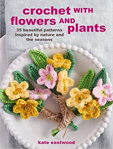 Crochet With Flowers and Plants - Kate Eastwood