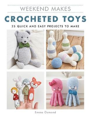 Weekend Makes: Crocheted Toys: 25 Quick and Easy Projects to Make - Weekend Makes (Paperback) Emma Osmond