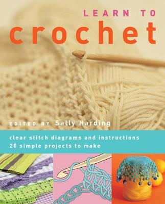 Learn to Crochet: Clear Stitch Diagrams and Instructions. 20 Simple Projects to Make (Paperback) Sally Harding